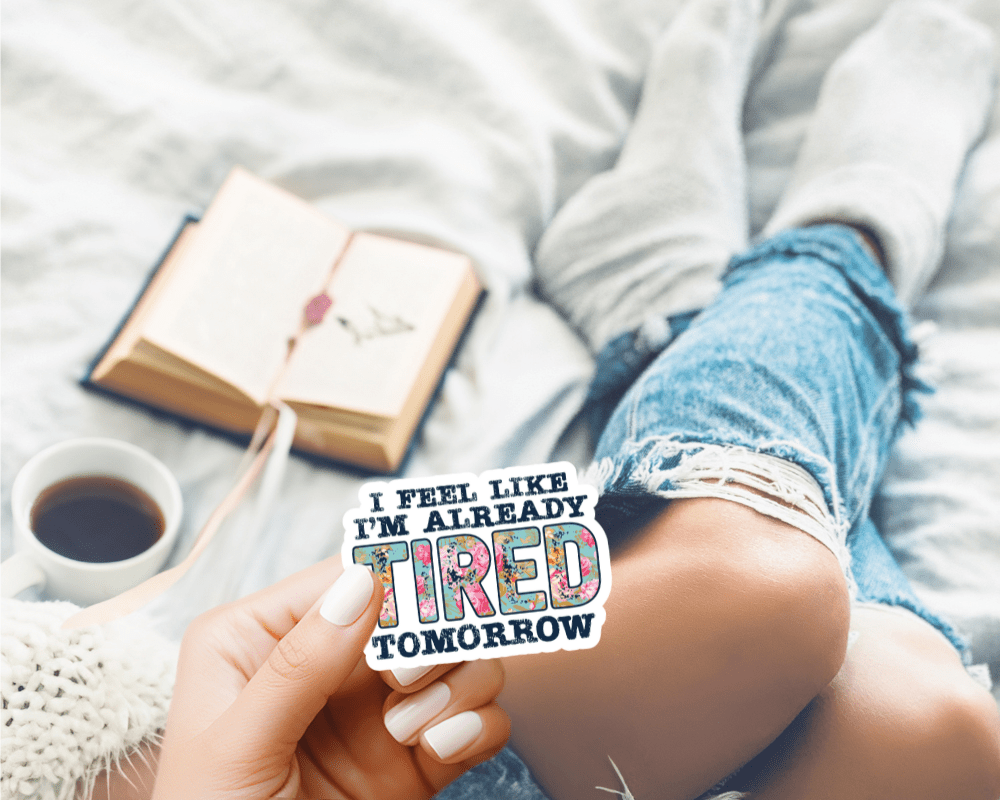 I Feel Like I'm Already Tired Tomorrow Premium Waterproof Vinyl Sticker